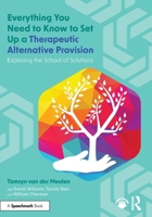 Everything You Need to Know to Set Up a Therapeutic Alternative Provision: Exploring the School of Solutions 1032971193 Book Cover