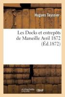 Les Docks et entrepôts de Marseille, Avril 1872 (Generalites) 2011302803 Book Cover