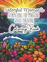 Colorful Moments: Affirmations For Embracing Gentle Parenting Coloring Book B0CFZ9SX56 Book Cover
