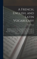 A French, English, and Latin Vocabulary: Intended to Facilitate the Acquistion of These Languages in General and of Latino-Gallic Nouns with Their ... of Latin and French Conduces Towards a C 1016584539 Book Cover