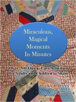 Miraculous, Magical Moments in Minutes. Over 500 Quick, Easy Activities for Adults and Children to Share 0985156503 Book Cover