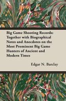 Big Game Shooting Records - Together With Biographical Notes And Anecdotes On The Most Prominent Big Game Hunters Of Ancient And Modern Times 1013979656 Book Cover