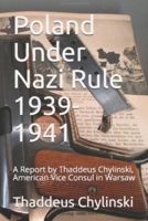 Poland Under Nazi Rule 1939-41: A Report Written by Thaddeus H. Chylinski, Vice Consul at the US Consular Office in Warsaw November 13, 1941 B091F3LJ8M Book Cover