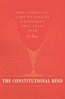 The Constitutional Bind: How Americans Came to Idolize a Document That Fails Them 022635072X Book Cover