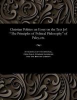 Christian Politics : An Essay on the Text [of the Principles of Political Philosophy of Paley, Etc 1535802723 Book Cover