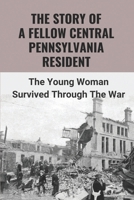 The Story Of A Fellow Central Pennsylvania Resident: The Young Woman Survived Through The War: The Time In The Jailhouse B095QD49ZB Book Cover