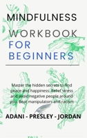 Mindfulness Workbook for Beginners: Master the hidden Secrets to find Peace and Happiness. Relief Stress and avoid Negative People around You. Beat Manipulators and Racism B08YDTLNCM Book Cover