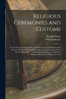 Religious Ceremonies and Customs: Or, the Forms of Worship Practised by the Several Nations of the Known World, From the Earliest Records to the ... Which Is Added, a Brief View of Minor Sects W 1018070346 Book Cover