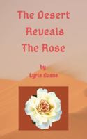 The Desert Reveals The Rose: Learning that the Desert and Wilderness seasons are often a Gift from God 0578524325 Book Cover