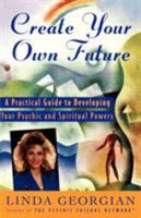 Create Your Own Future: A Practical Guide to Developing Your Psychic and Spiritual Powers 0684810891 Book Cover