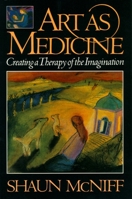 Art As Medicine: Creating a Therapy of the Imagination
