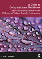 A Guide to Compassionate Healthcare: How to Develop Resilience and Wellbeing in Today's Stressful Environment 1138093408 Book Cover