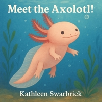 Meet the Axolotl!: A Fun and Educational Science Book for Kids about an unusual animal B0G6118B14 Book Cover