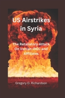 US Airstrikes in Syria: The Retaliatory Attack On Iranian IRGC and Affiliates B0BZF599PY Book Cover