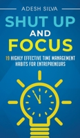 Shut Up And Focus: 19 Highly Effective Time Management Habits For Entrepreneurs 1999256778 Book Cover