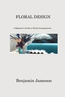 Floral Design: A Beginner's Guide to Floral Arrangements 1806213680 Book Cover