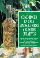 Cómo hacer en casa vinos, licores y elixires curativos: Recetas naturales con hierbas medicinales (Spanish Edition) 1646997743 Book Cover