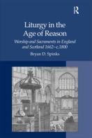 Liturgy in the Age of Reason: Worship and Sacraments in England and Scotland 1662–c.1800 0754660893 Book Cover