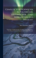 Gemälde Von Norwegen in Politischer, Historischer ... Und Merkantilischer Hinsicht: Nebst Einer Schilderung Des Charakters Seiner Einwohner, Von Einem ... Normann [P.Treschow-Hanson]. 1020714697 Book Cover