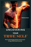 UNCOVERING YOUR TRUE SELF: How to Beat Energy Suckers and Use Your Energy Effectively Every Day B0CH22NQYX Book Cover
