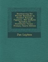 Beschouwing Der Wereld: Bestaande In Hondert Konstige Figuuren, Met Godlyke Spreuken En Stichtelyke Verzen 1294463578 Book Cover