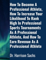 How To Become A Professional Athlete, How To Increase Your Likelihood To Rank High In Professional Sports Tournaments As A Professional Athlete, And How To Earn Revenue As A Professional Athlete 1257855077 Book Cover