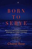 Born to Serve: Why It's Time to Pay Intentional Attention to Today's Children 0997876107 Book Cover
