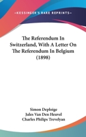 The Referendum in Switzerland; With a Letter on the Referendum in Belgium 0548766584 Book Cover