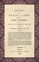 A History of the Penal Laws Against the Irish Catholics, from the Treaty of Limerick to the Union 1016861788 Book Cover