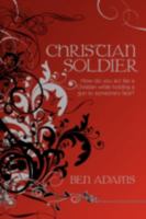 Christian Soldier: How Do You Act Like a Christian While Holding a Gun to Someone's Face? 1438905254 Book Cover