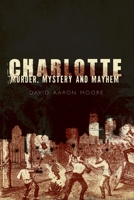 Charlotte: Murder, Mystery and Mayhem 1596294906 Book Cover