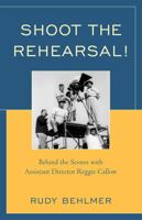 Shoot the Rehearsal!: Behind the Scenes with Assistant Director Reggie Callow 0810874407 Book Cover