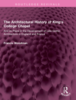 The Architectural History of King's College Chapel: And Its Place in the Development of Late Gothic Architecture in England and France 103240843X Book Cover