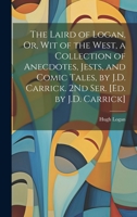 The Laird of Logan, Or, Wit of the West, a Collection of Anecdotes, Jests, and Comic Tales, by J.D. Carrick. 2Nd Ser. [Ed. by J.D. Carrick] 1019389133 Book Cover