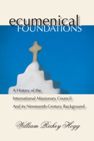 Ecumenical Foundations: A History of the International Missionary Council and Its Nineteenth-Century Background 1592440142 Book Cover