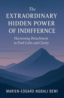 The Extraordinary Hidden Power of Indifference: Harnessing Detachment to Find Calm and Clarity. B0FHYZYPNM Book Cover