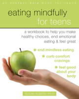 Eating Mindfully for Teens: A Workbook to Help You Make Healthy Choices, End Emotional Eating, and Feel Great 168403003X Book Cover