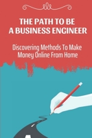 The Path To Be A Business Engineer: Discovering Methods To Make Money Online From Home: Truly Making Money Online B09CKWNLD3 Book Cover