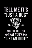 TELL ME IT'S "JUST A DOG" AND I'LL TELL YOU THAT YOU'RE "JUST AN IDIOT!": Cute Rottweiler Default Ruled Notebook, Great Accessories & Gift Idea for ... Ruled Notebook With An Inspirational Quote. 1698212844 Book Cover