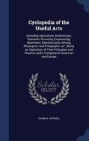 Cyclopedia of the useful arts: including agriculture, architecture, domestic economy, engineering, machinery, manufactures, mining, photogenic and ... practice and a compend of American and Europe 1340002949 Book Cover