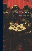 Whist of To-Day: In Two Parts. Part 1.--For the Beginner ... Part 2.--For the Advanced Player 1021913693 Book Cover