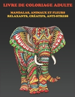 LIVRE DE COULEUR ADULTE: MANDALAS, ANIMAUX ET FLEURS RELAXANTS, CRÉATIFS, ANTI-STRESS B08TKZ6XS7 Book Cover