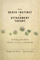 From Death Instinct to Attachment Theory: The Primacy of the Child in Freud, Klein, and Hermann 1590511522 Book Cover