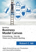Iterative Business Model Canvas- Entwicklung - Von der Vision zum Produkt-Backlog: Agile Entwicklung von Produkten und Geschäftsmodellen 3751982248 Book Cover