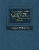 La Vie Privée À Venise Depuis L'origine Jusqu'à La Chute De La République, Volumes 1-3... 1021312088 Book Cover