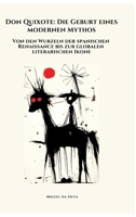Don Quixote: Die Geburt eines modernen Mythos: Von den Wurzeln der spanischen Renaissance bis zur globalen literarischen Ikone (German Edition) 338442459X Book Cover