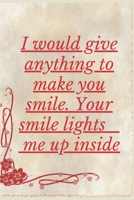 I Would Give Anything To Make You Smile Your Smile Lights Me Up Inside: Notebook 120 pages (gift for him and her):anniversary Gifts for Girl and ... gift :Valentine s day gifts Romantic Gift 1679701150 Book Cover