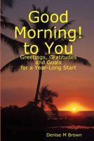 Good Morning! to You: Greetings, Gratitudes and Goals for a Year-Long Start 1500124028 Book Cover