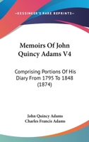 Memoirs of John Quincy Adams: Comprising Portions of His Diary From 1795 to 1848; Volume 4 1019099925 Book Cover