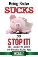Being Broke Sucks, So Stop It!: Your Journey to Wealth and Success Begins Here 0998786500 Book Cover